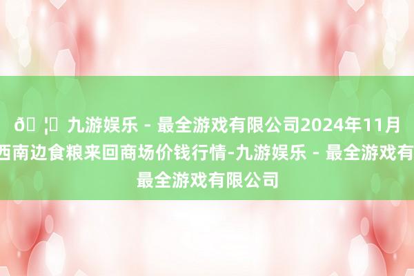 🦄九游娱乐 - 最全游戏有限公司2024年11月1日江西南边食粮来回商场价钱行情-九游娱乐 - 最全游戏有限公司