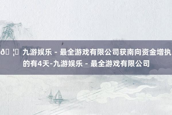 🦄九游娱乐 - 最全游戏有限公司获南向资金增执的有4天-九游娱乐 - 最全游戏有限公司