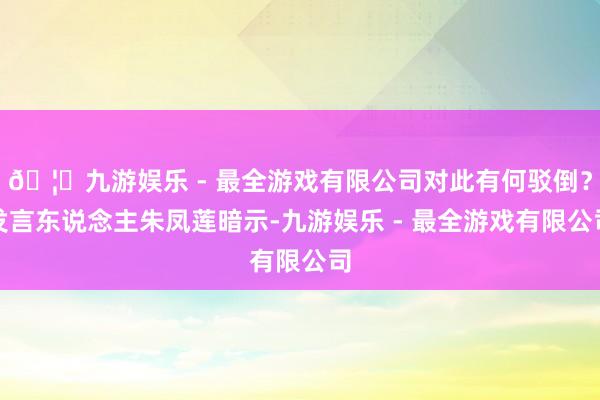 🦄九游娱乐 - 最全游戏有限公司对此有何驳倒？发言东说念主朱凤莲暗示-九游娱乐 - 最全游戏有限公司