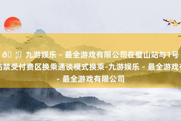 🦄九游娱乐 - 最全游戏有限公司在璧山站与1号线璧山站禁受付费区换乘通谈模式换乘-九游娱乐 - 最全游戏有限公司