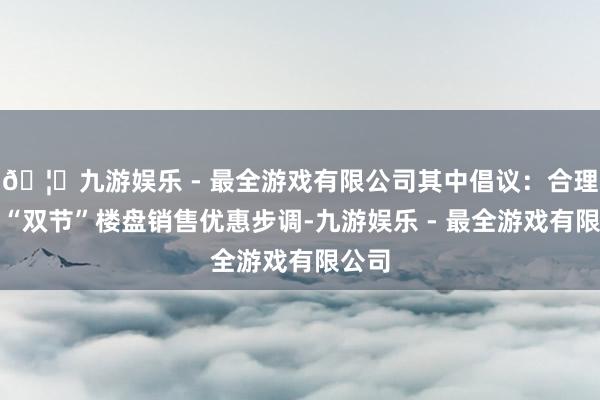 🦄九游娱乐 - 最全游戏有限公司其中倡议：合理制定“双节”楼