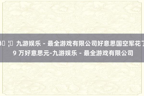 🦄九游娱乐 - 最全游戏有限公司好意思国空军花了 9 万好意思元-九游娱乐 - 最全游戏有限公司